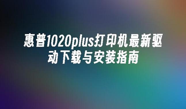 HP1020 Plus 驱动程序下载与安装指南，官方驱动一键获取