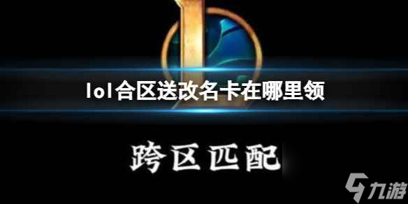 《英雄联盟》合区活动：免费改名卡领取攻略