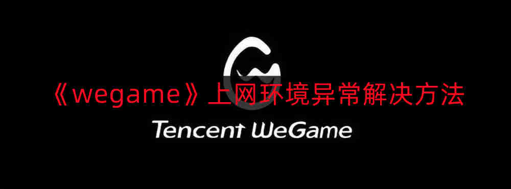 《Wegame网络异常问题处理攻略》