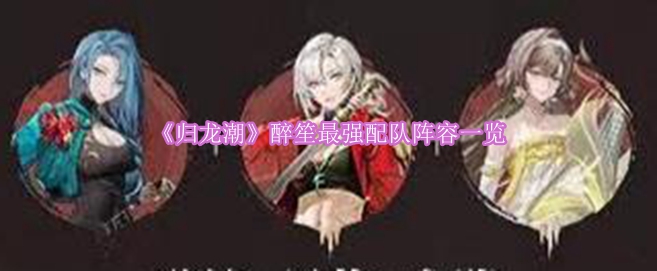 《归龙潮》醉笙超强阵容攻略解析