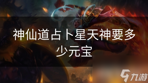 占卜星天神在神仙道中的价值与所需元宝